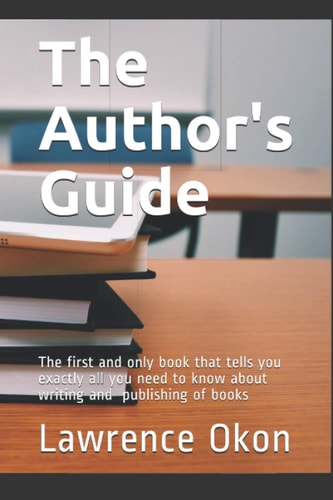 The Author's Guide... The First and Only Book that Tells You Exactly All You Need to Know About Writing and Publishing of Books