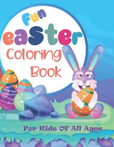 Fun Easter Coloring Book For Kids Of All Ages 28 Cute and Fun Images of Easter Bunnies, Eggs and Chicks, 8.5 X 11 Inches