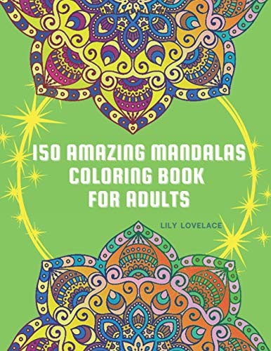 150 Amazing Mandalas Coloring Book For Adults Start Coloring These Pages to Relieve Stress and Enjoy Some Peace and Happiness. Relax and Let Your Creativity Flow Freely!