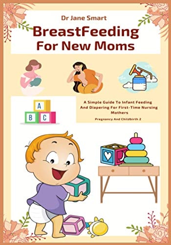 Breastfeeding For New Moms A Simple Guide To Infant Feeding And Diapering For First-Time Nursing Mothers