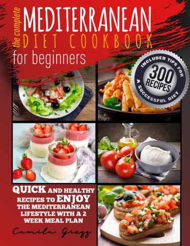 The Complete Mediterranean Diet Cookbook for Beginners Quick and Healthy Recipes to Enjoy The Mediterranean Lifestyle with A 2 Week Meal Plan. Included Tips for A Successful Diet
