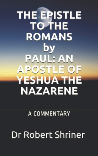 THE EPISTLE TO THE ROMANS by PAUL An Apostle of Yeshua the Nazarene: A Commentary