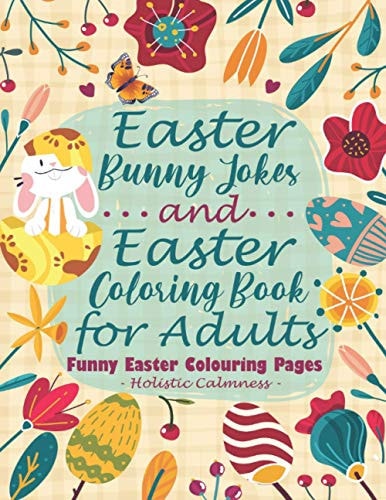 Easter Bunny Jokes and Easter Coloring Book for Adults - Funny Easter Colouring Pages An Easter Joke Book With Beautiful Easter Bunnies, Eggs, Birds, Flowers, Mantra Designs, and Geometric Patterns