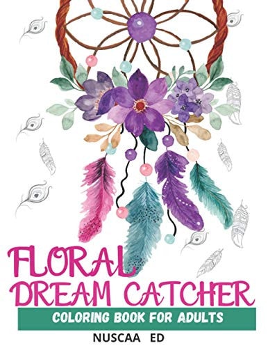 Floral Dream Catcher Coloring Book for Adults Beautiful Dream Catcher Mandalas for Adults. For Relaxation, Meditation, Stress, Anxiety. Aditional Elements, Such as Feathers, Flowers and Indian Styles.