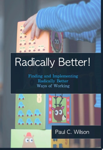 Radically Better! Finding and Implementing Radically Better Ways of Working.