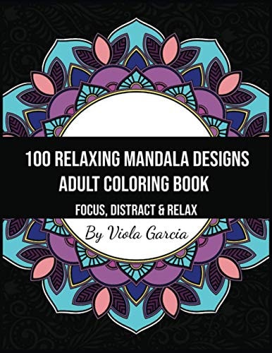 100 Relaxing Mandala Designs Adult Coloring Book - Focus, Distract and Relax An Adult Coloring Book with Swirls, Patterns, Inspirational Designs, and Much More!