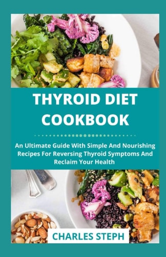 Thyroid Diet Cookbook An Ultimate Guide With Simple And Nourishing Recipes For Reversing Thyroid Symptoms And Reclaim Your Health