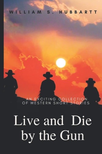 Live and Die by the Gun An Exciting Collection of Western Short Stories