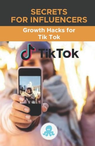 Secrets for Influencers Growth Hacks for Tik Tok: Growth Hack Guide with Tips, Tricks and Secrets to Monetize and Gain Followers on Tik Tok
