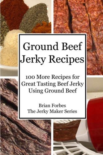 Ground Beef Jerky Recipes 100 More Easy Recipes for Great Tasting Beef Jerky Using Ground Beef