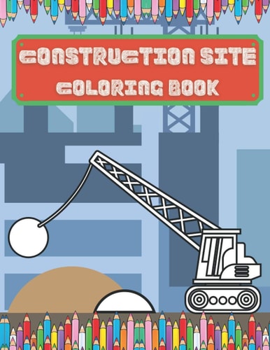 Construction Site Coloring Book Colouring Books For Children Age 2 And Up Colouring Books For Boys Great Fun For Toddlers