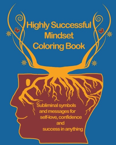 Highly Successful Mindset Coloring Book Subliminal Symbols and Messages for Self-Love, Confidence and Success in Anything. Using Your Mind to Thrive at School, the Workplace, and Life. For Teenagers, Girls and Adults.