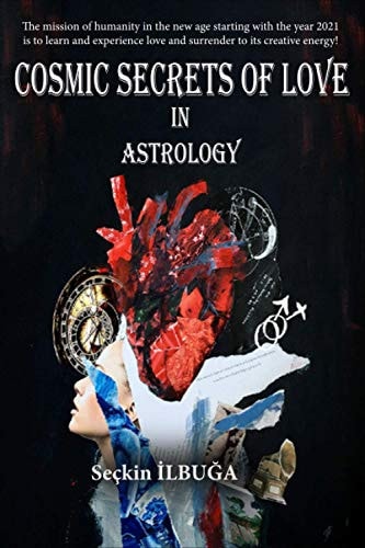 Cosmic Secrets of Love in Astrology The Mission of Humanity in the New Age Starting with the Year 2021 is to Learn and Experience Love and Surrender to Its Creative Energy!