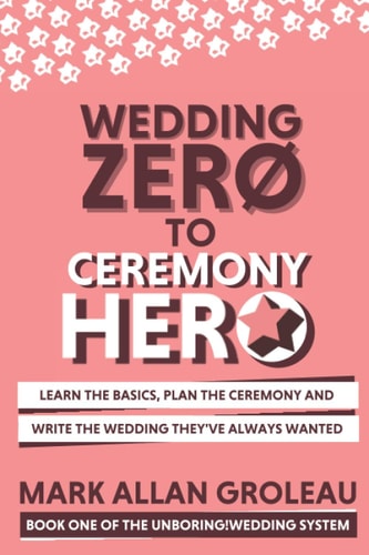 Wedding Zero to Ceremony Hero Learn the Basics, Plan the Ceremony, and Write the Wedding They've Always Wanted