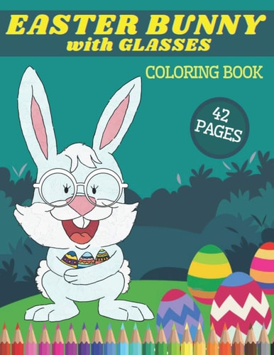Easter Bunny with Glasses Coloring Book Easter Bunny with Glasses Coloring Book: Happy Rabbits in Funny Spectacles and Pysanky Eggs Colouring Pages for Young Adults and Seniors