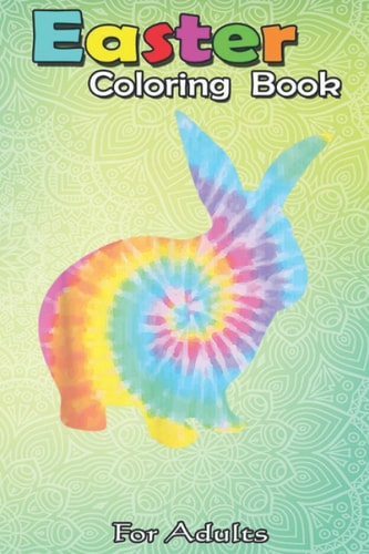 Easter Coloring Book For Adults Easter Bunny Tie Dye Retro Egg Hunt Gift An Adult Easter Coloring Book For Teens & Adults - Great Gifts with Fun, Easy, and Relaxing