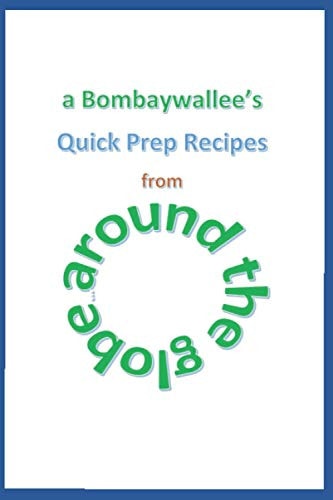 A Bombaywallee's Quick Prep Recipes from Around the Globe