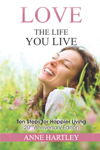 Love the Life You Live Ten Steps for Happier Living