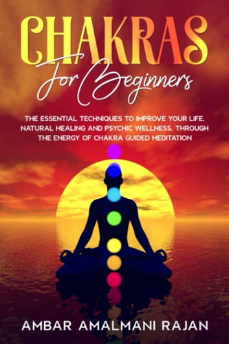 Chakras for Beginners The Essential Techniques to Improve Your Life, Natural Healing and Psychic Wellness, Through the Energy of Chakra Guided Meditation.