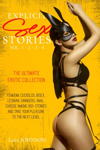 Explicit Sex Stories Vol. 1-2-3-4 The Ultimate Erotic Collection. Femdom, Cuckolds, Bisex, Lesbian, Swingers, Anal. Choose Among 100+ Stories and Take Your Pleasure to The Next Level.