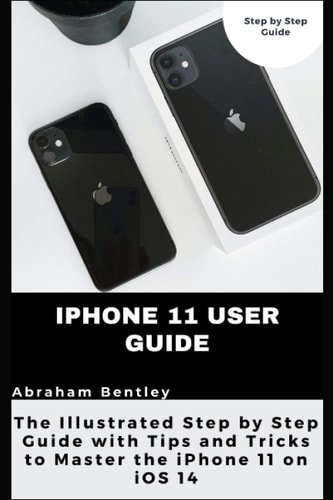 IPhone 11 User Guide The Illustrated Step by Step Guide with Tips and Tricks to Master the IPhone 11 on IOS 14