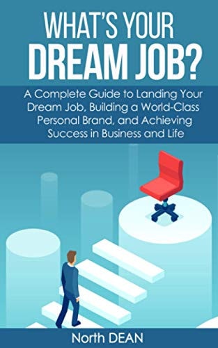 What's Your Dream Job? A Complete Guide to Landing Your Dream Job, Building a World-Class Personal Brand, and Achieving Success in Business and Life