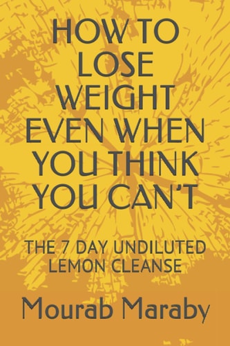 How to Lose Weight Even When You Think You Can't The 7 Day Undiluted Lemon Cleanse