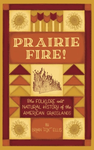 Prairie Fire! The Folklore and Natural History of The American Grasslands