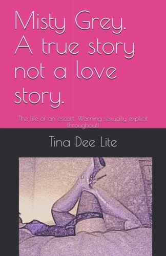 Misty Grey. a True Story Not a Love Story The Life of an Escort. Warning Sexually Explicit Throughout!