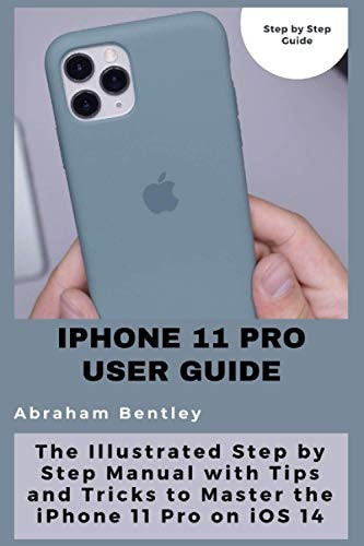 IPhone 11 Pro User Guide The Illustrated Step by Step Guide with Tips and Tricks to Master the IPhone 11 Pro on IOS 14