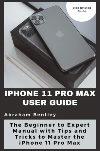 IPhone 11 Pro Max User Guide The Beginner to Expert Manual with Tips and Tricks to Master the IPhone 11 Pro Max