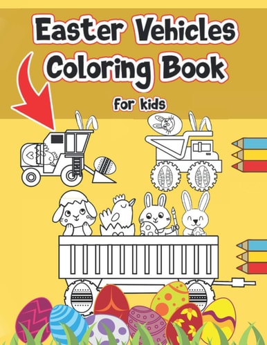 Easter Vehicles Coloring Book For Kids 4-8 Include Quick Facts Illustrations With Diggers, Tractors, Dump Trucks, Cranes And More