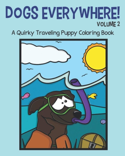 Dogs Everywhere! Volume 2: A Quirky Traveling Puppy Coloring Book: Featuring 25 More Traveling Pups for You to Color!