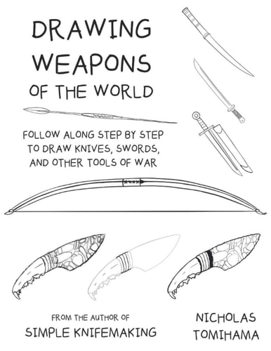 Drawing Weapons of the World Follow Along Step By Step to Draw Knives, Swords. and Other Tools of War
