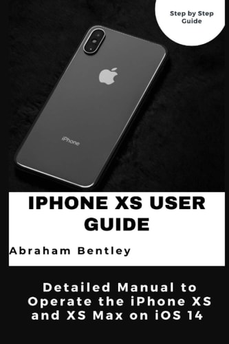 IPhone XS User Guide Detailed Manual to Operate the IPhone XS and XS Max on IOS 14