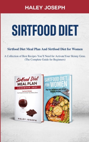 Sirtfood Diet Sirtfood Diet Meal Plan And Sirtfood Diet for Women A Collection of Best Recipes You'll Need for Activate Your Skinny Gene.(The Complete Guide for Beginners)