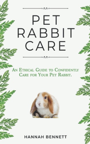 Pet Rabbit Care An Ethical Guide to Confidently Care for Your Pet Rabbit