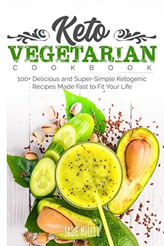 Keto Vegetarian Cookbook 100+ Delicious and Super-Simple Ketogenic Recipes Made Fast to Fit Your Life