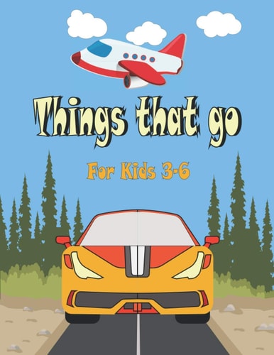 Things That Go For Kids 3-6 Cars, Trucks, Tractors, Trains, Planes & Fun Children's Coloring Book for Toddlers & Kids,