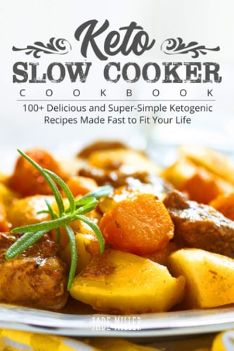Keto Slow Cooker Cookbook 100+ Delicious and Super-Simple Ketogenic Recipes Made Fast to Fit Your Life
