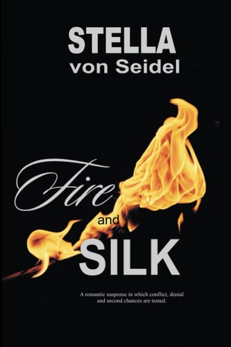 Fire and Silk A Romantic Suspense in Which Conflict, Denial and Second Chances Are Tested