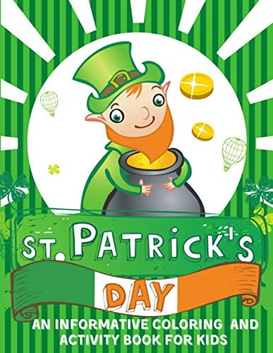 St. Patrick's Day An Informative Coloring and Activity Book for Kids 50+ Large Illustrations with Shamrocks, Leprechauns, Lucky Clovers, Gold Coins, Fun and Educational Activities for Girls and Boys of Age 3+