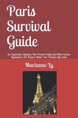 Paris Survival Guide For Expatriates, Students, Non-French People and Other Curious Bystanders: 131 Ways to Make Your Parisian Life Easier