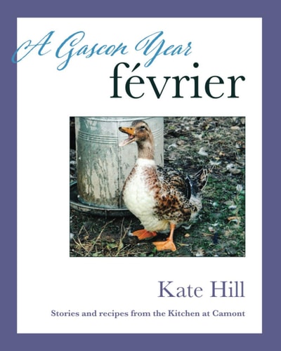 A Gascon Year Février: Stories and Recipes from The Kitchen at Camont