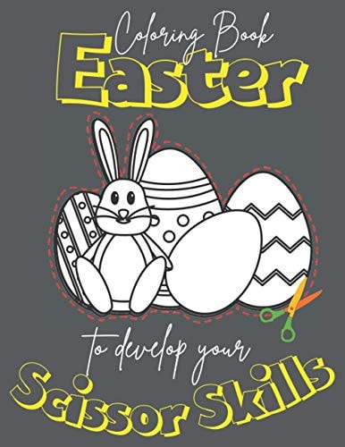 Easter Coloring Book to Develop Your Scissor Skills Easter Scissors Practice Coloring Book for Children & Adults, Special Easter Scissors Skills Coloring Book to Celebrate a Traditional Easter Sunday in an Atmosphere Full of Joy and Happiness.
