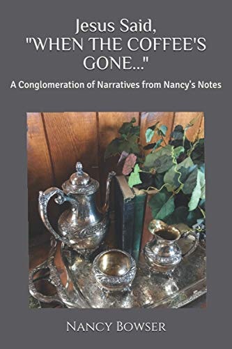 Jesus Said, "WHEN THE COFFEE'S GONE..." A Conglomeration of Narratives from Nancy's Notes