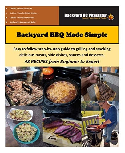 Backyard BBQ Made Simple Easy to Follow Step-By-step Guide to Grilling and Smoking Delicious Meats, Side Dishes, Sauces and Desserts. 48 RECIPES from Beginner to Expert