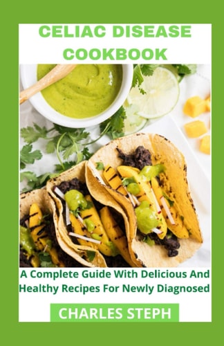 Celiac Disease Cookbook A Complete Guide With Delicious And Healthy Recipes For Newly Diagnosed