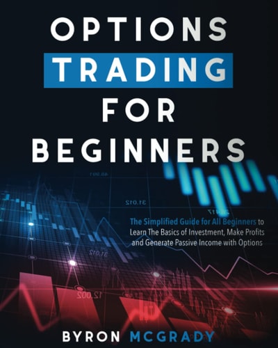 Options Trading For Beginners The Simplified Guide for All Beginners to Learn The Basics of Investment, Make Profits and Generate Passive Income with Options