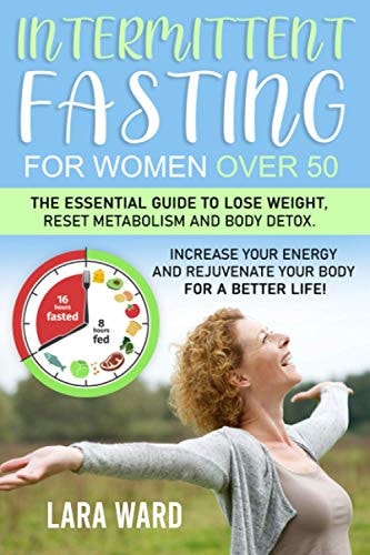 Intermittent Fasting for Women Over 50 The Essential Guide to Lose Weight, Reset Metabolism and Body Detox Increase Your Energy and Rejuvenate Your Body for a Better Life!